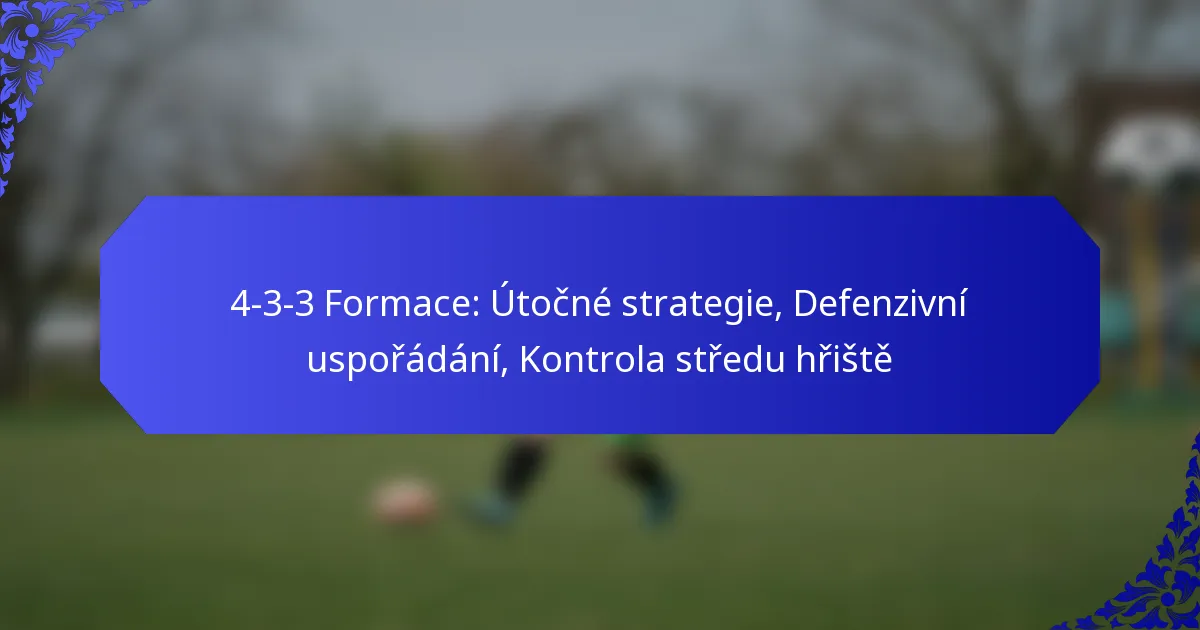 4-3-3 Formace: Útočné strategie, Defenzivní uspořádání, Kontrola středu hřiště