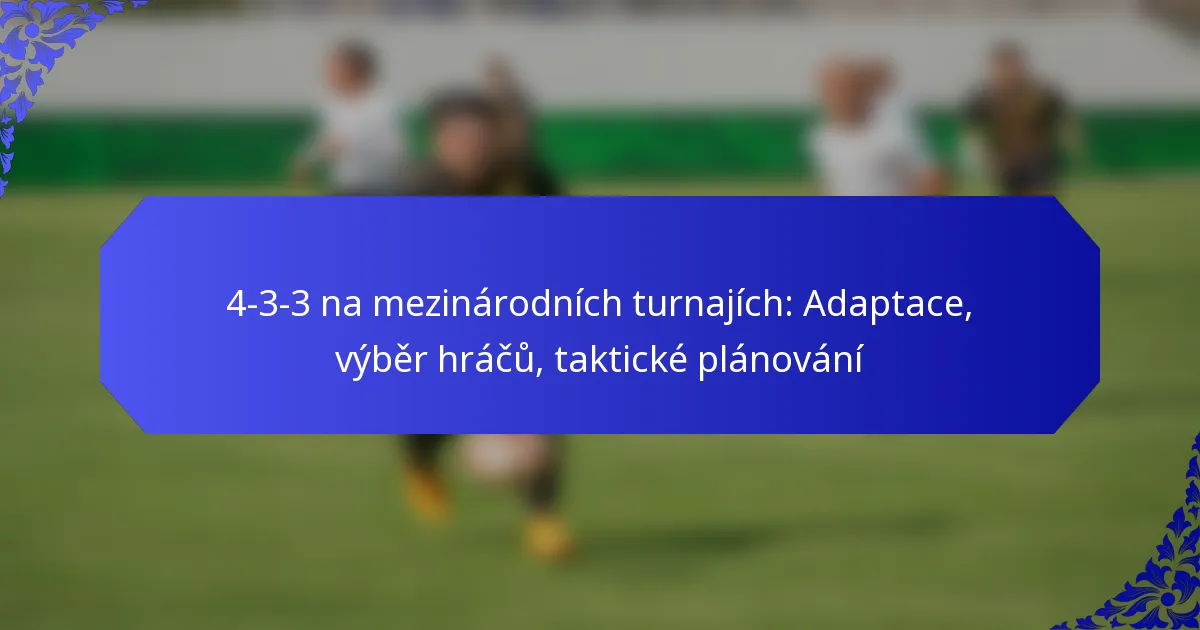 4-3-3 na mezinárodních turnajích: Adaptace, výběr hráčů, taktické plánování