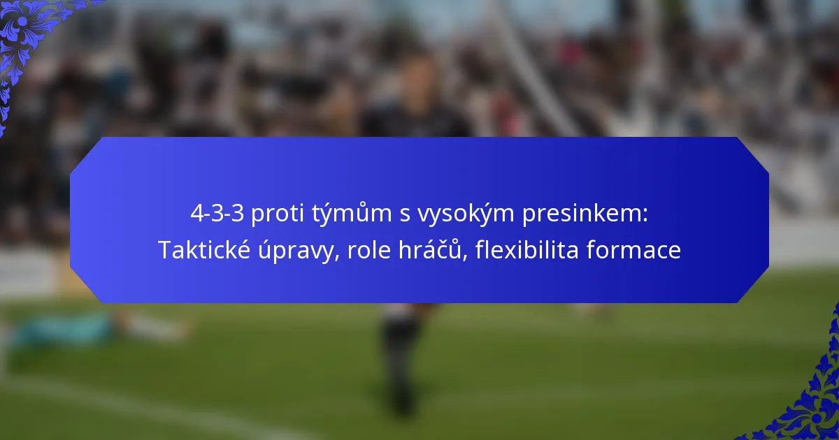 4-3-3 proti týmům s vysokým presinkem: Taktické úpravy, role hráčů, flexibilita formace