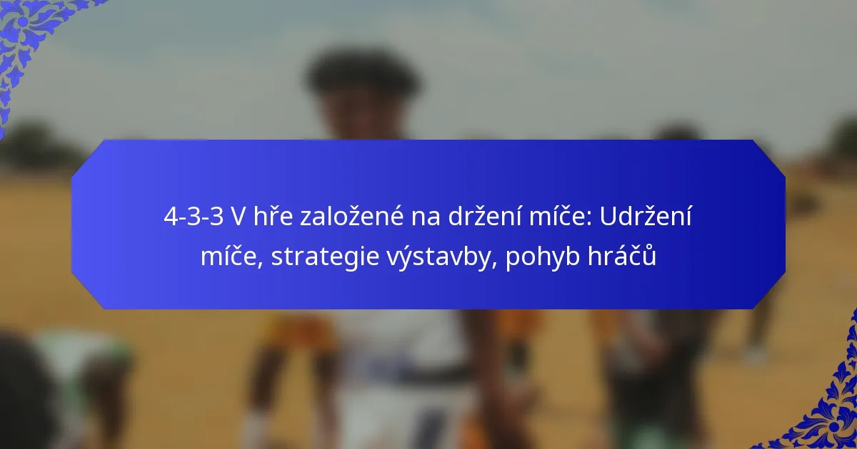4-3-3 V hře založené na držení míče: Udržení míče, strategie výstavby, pohyb hráčů