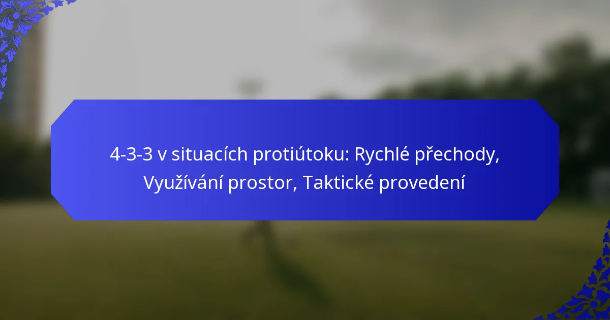4-3-3 v situacích protiútoku: Rychlé přechody, Využívání prostor, Taktické provedení