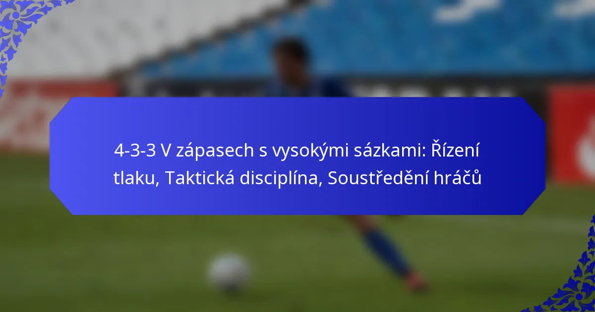4-3-3 V zápasech s vysokými sázkami: Řízení tlaku, Taktická disciplína, Soustředění hráčů
