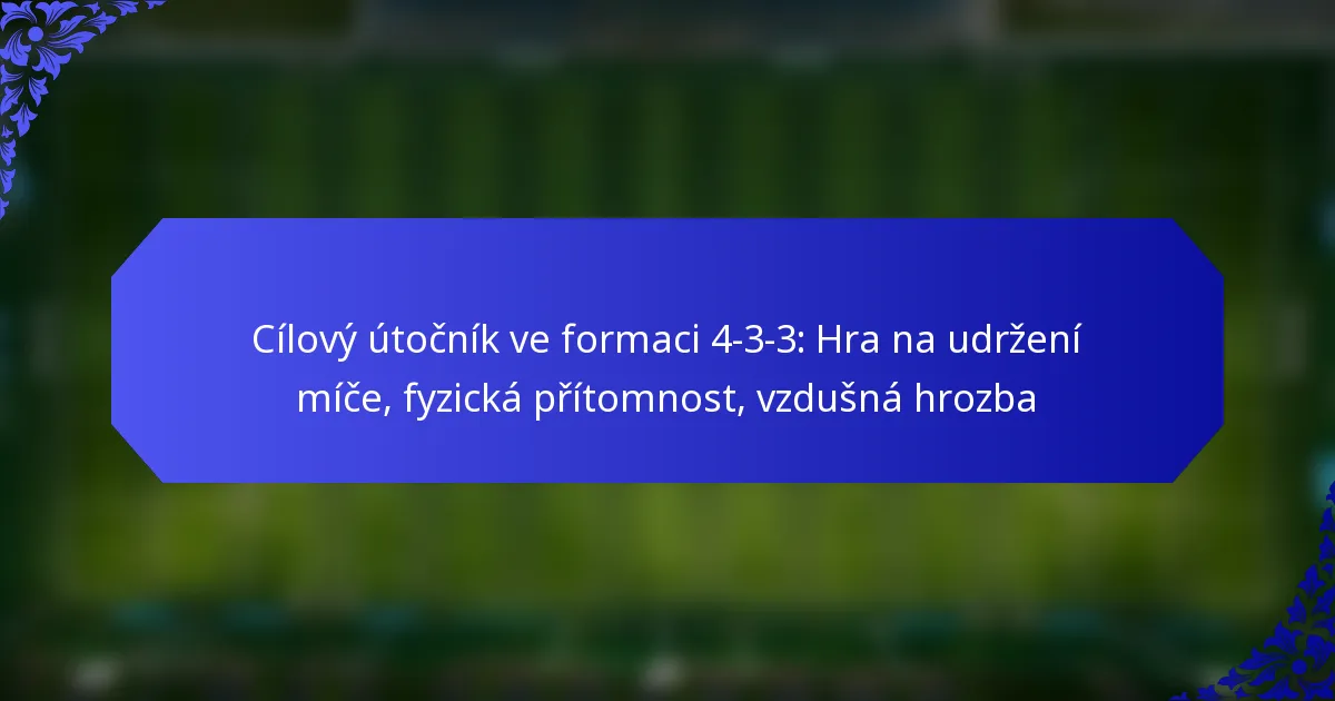 Cílový útočník ve formaci 4-3-3: Hra na udržení míče, fyzická přítomnost, vzdušná hrozba