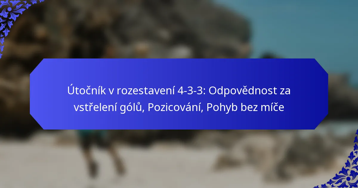 Útočník v rozestavení 4-3-3: Odpovědnost za vstřelení gólů, Pozicování, Pohyb bez míče