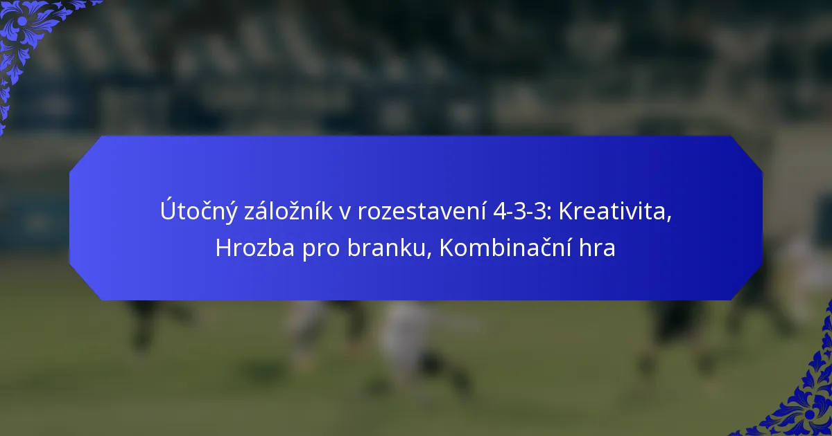 Útočný záložník v rozestavení 4-3-3: Kreativita, Hrozba pro branku, Kombinační hra