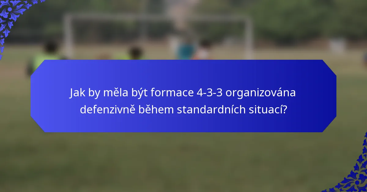 Jak by měla být formace 4-3-3 organizována defenzivně během standardních situací?