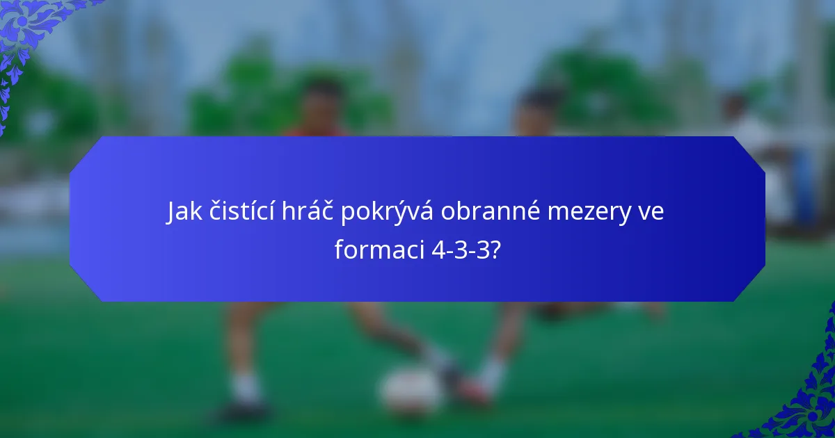 Jak čistící hráč pokrývá obranné mezery ve formaci 4-3-3?
