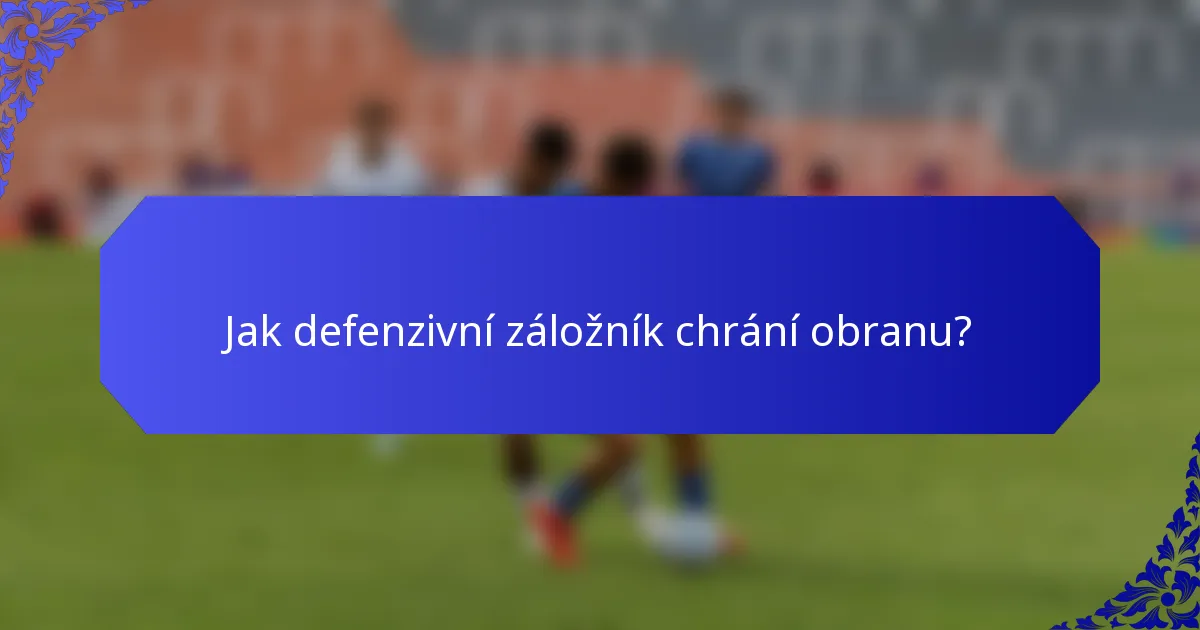 Jak defenzivní záložník chrání obranu?