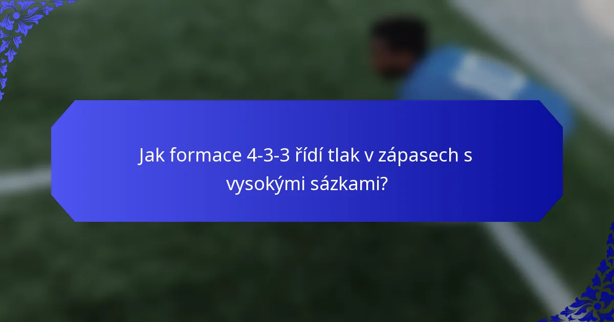 Jak formace 4-3-3 řídí tlak v zápasech s vysokými sázkami?