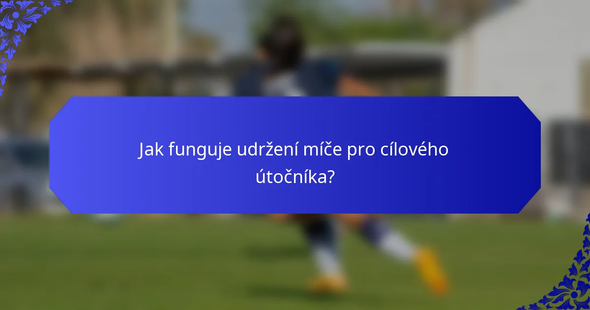 Jak funguje udržení míče pro cílového útočníka?