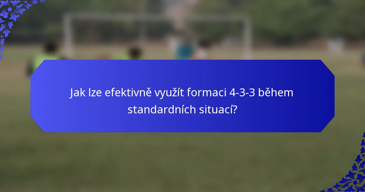 Jak lze efektivně využít formaci 4-3-3 během standardních situací?