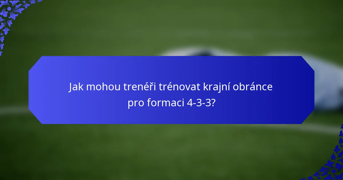 Jak mohou trenéři trénovat krajní obránce pro formaci 4-3-3?