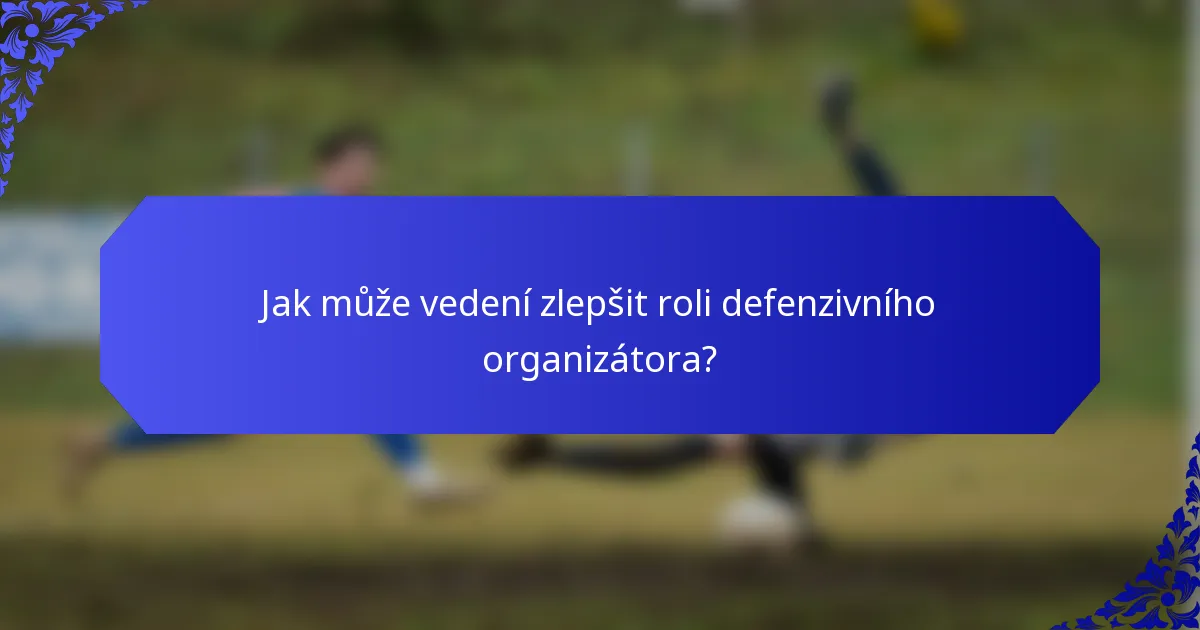Jak může vedení zlepšit roli defenzivního organizátora?