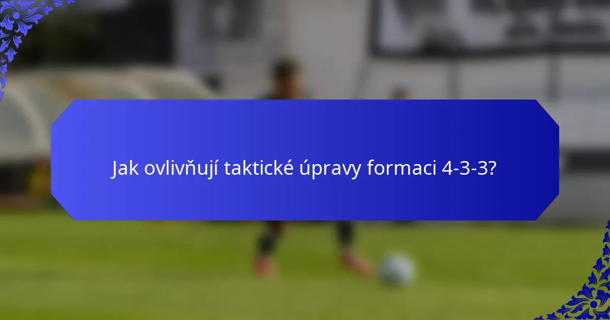 Jak ovlivňují taktické úpravy formaci 4-3-3?