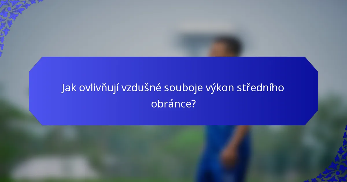 Jak ovlivňují vzdušné souboje výkon středního obránce?