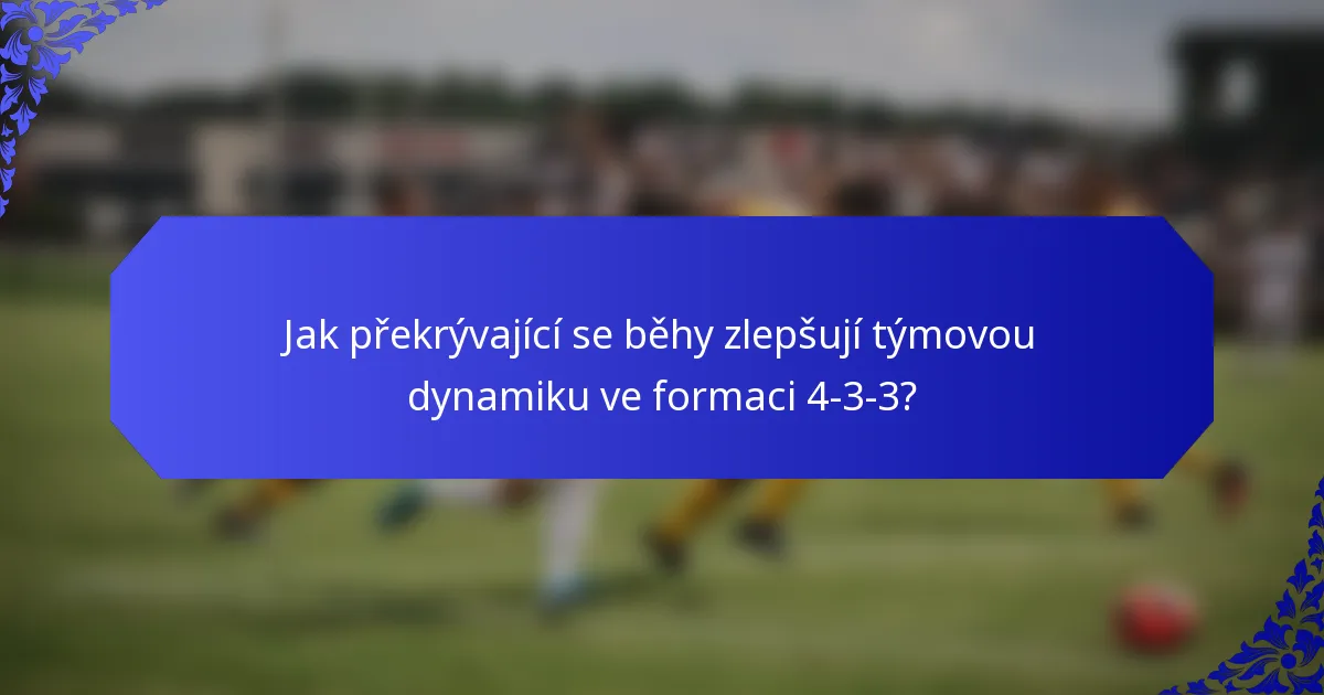Jak překrývající se běhy zlepšují týmovou dynamiku ve formaci 4-3-3?