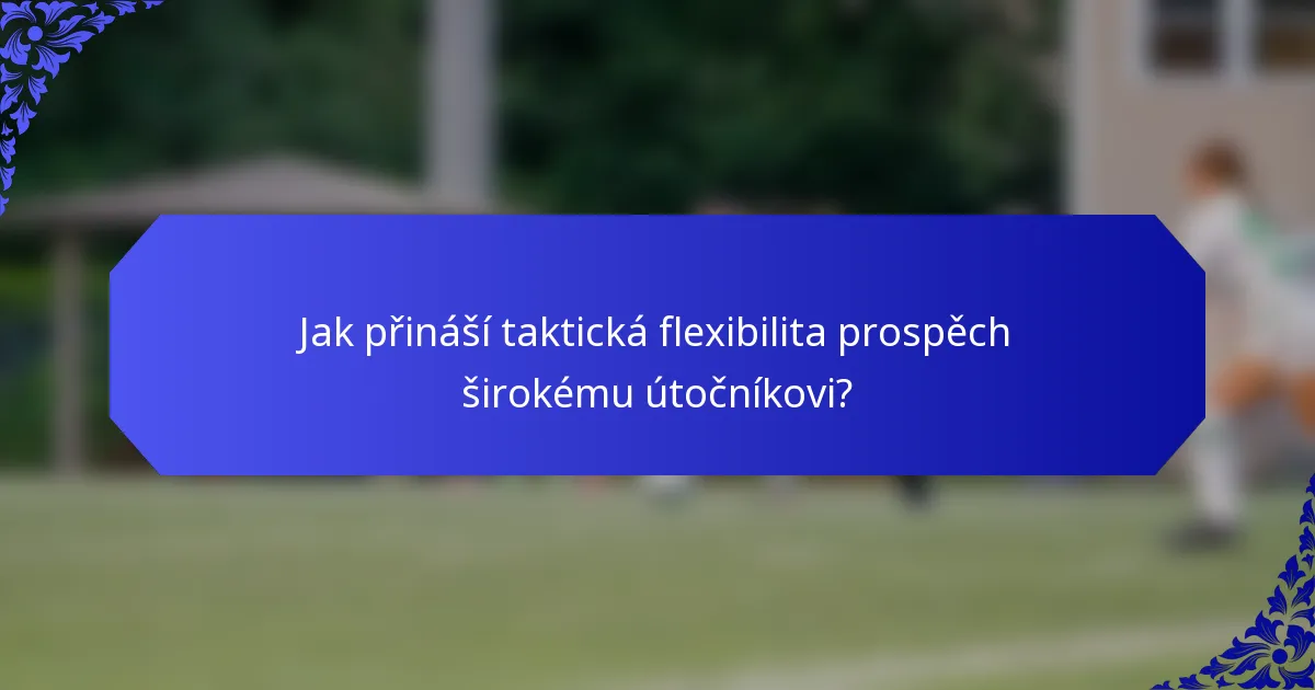 Jak přináší taktická flexibilita prospěch širokému útočníkovi?