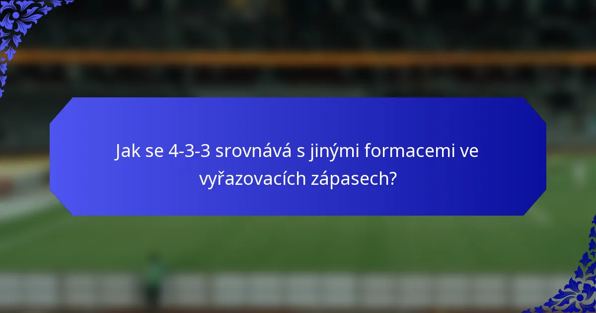 Jak se 4-3-3 srovnává s jinými formacemi ve vyřazovacích zápasech?