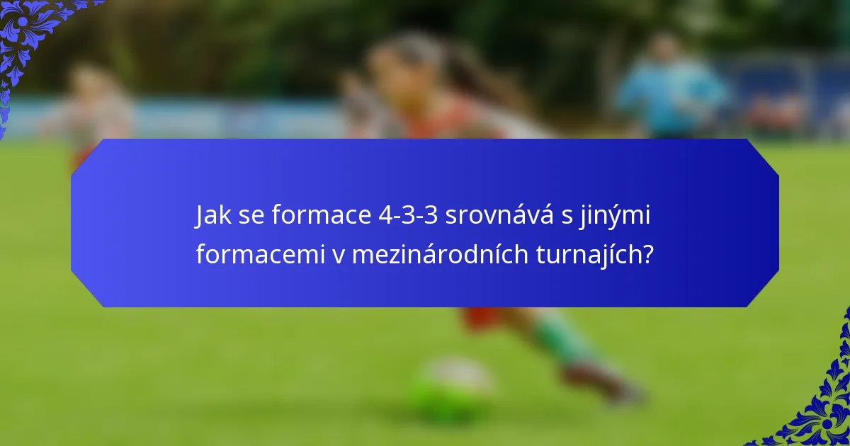 Jak se formace 4-3-3 srovnává s jinými formacemi v mezinárodních turnajích?