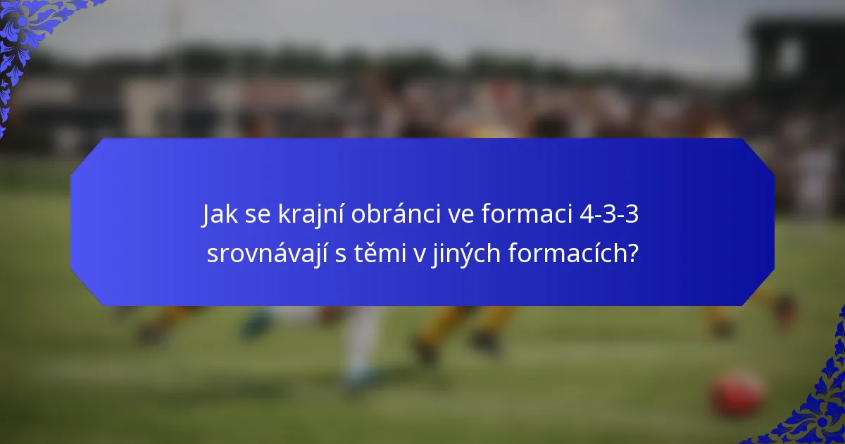 Jak se krajní obránci ve formaci 4-3-3 srovnávají s těmi v jiných formacích?