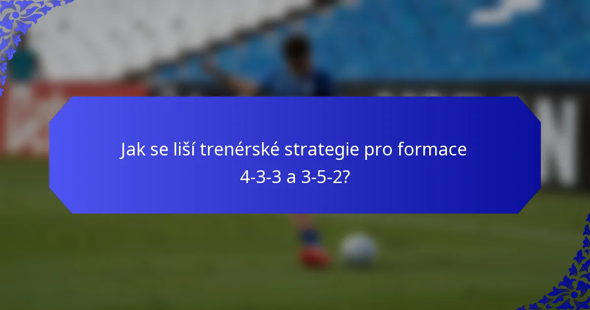 Jak se liší trenérské strategie pro formace 4-3-3 a 3-5-2?