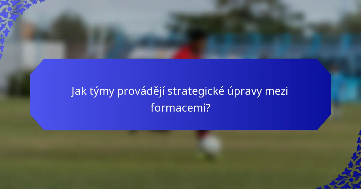 Jak týmy provádějí strategické úpravy mezi formacemi?
