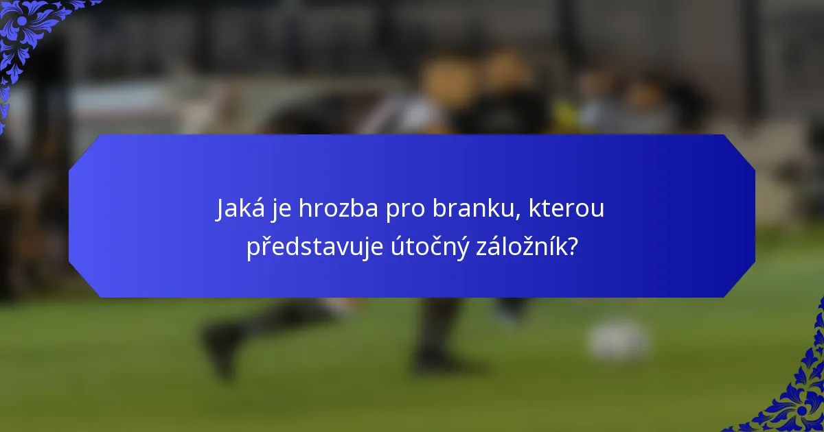 Jaká je hrozba pro branku, kterou představuje útočný záložník?