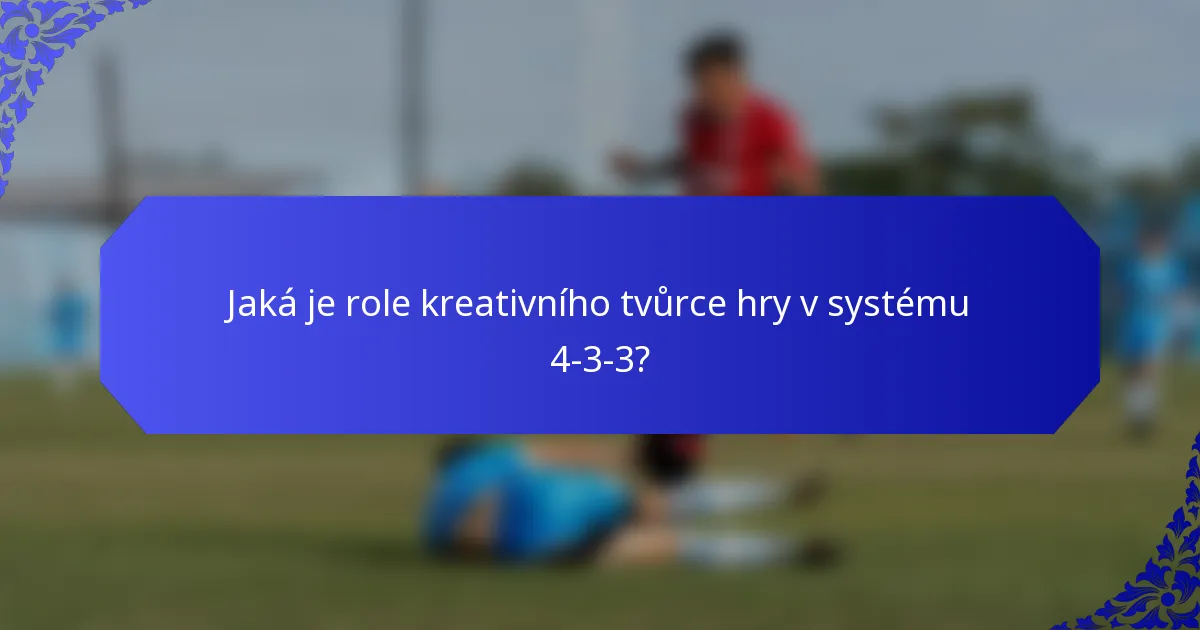 Jaká je role kreativního tvůrce hry v systému 4-3-3?