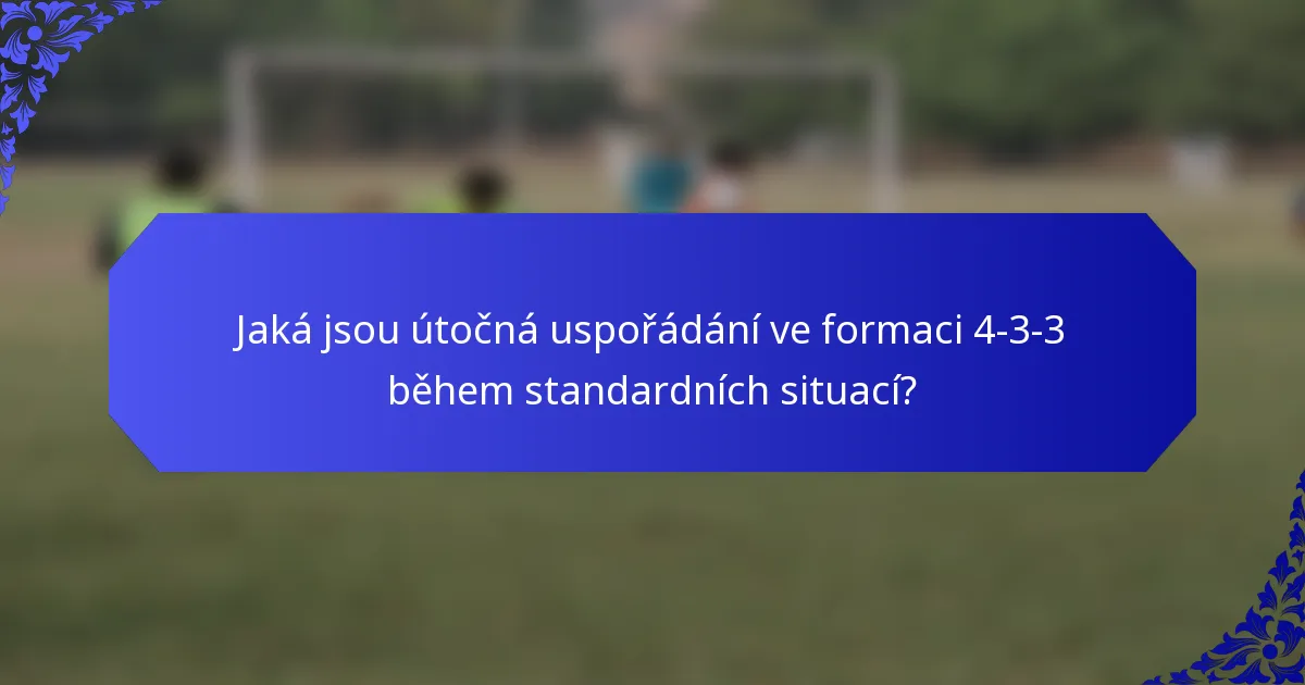 Jaká jsou útočná uspořádání ve formaci 4-3-3 během standardních situací?