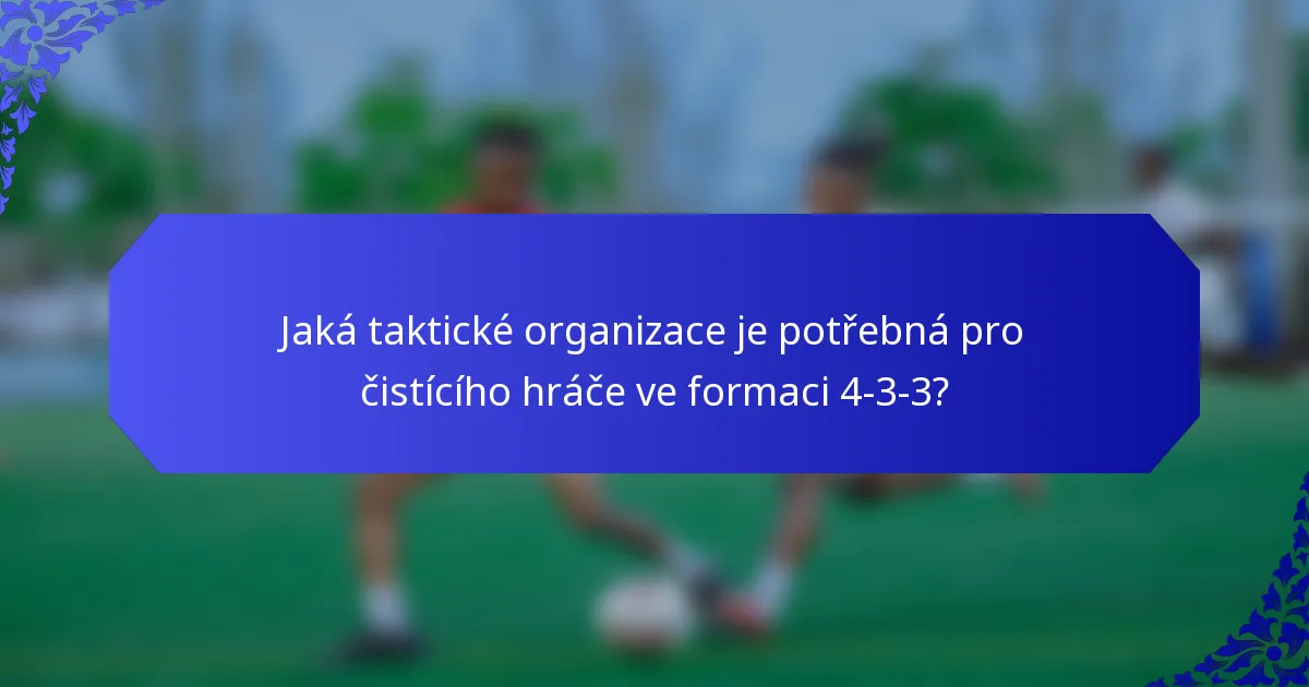 Jaká taktické organizace je potřebná pro čistícího hráče ve formaci 4-3-3?