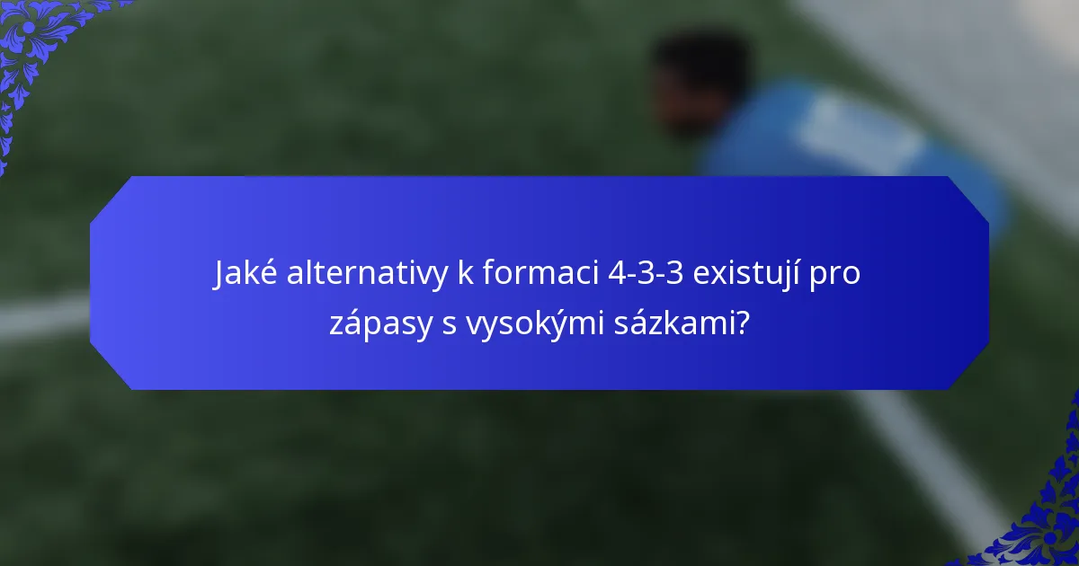 Jaké alternativy k formaci 4-3-3 existují pro zápasy s vysokými sázkami?