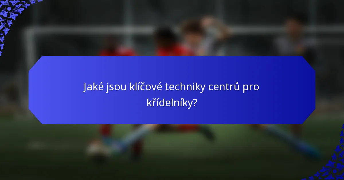 Jaké jsou klíčové techniky centrů pro křídelníky?