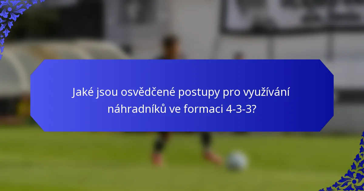 Jaké jsou osvědčené postupy pro využívání náhradníků ve formaci 4-3-3?