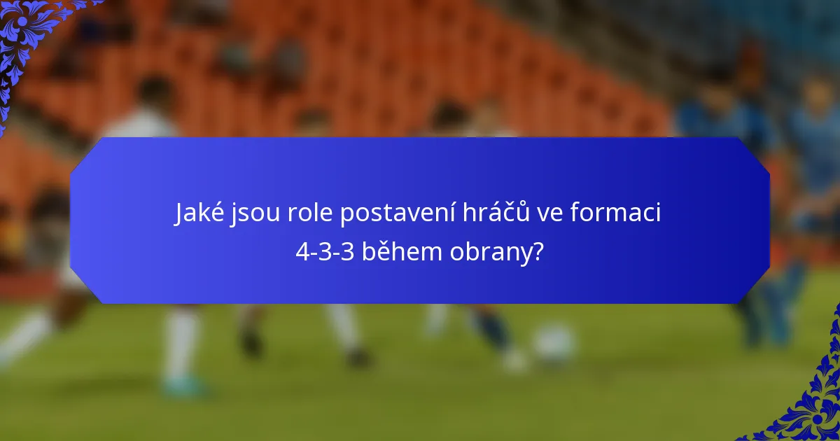 Jaké jsou role postavení hráčů ve formaci 4-3-3 během obrany?
