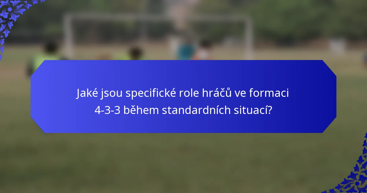 Jaké jsou specifické role hráčů ve formaci 4-3-3 během standardních situací?