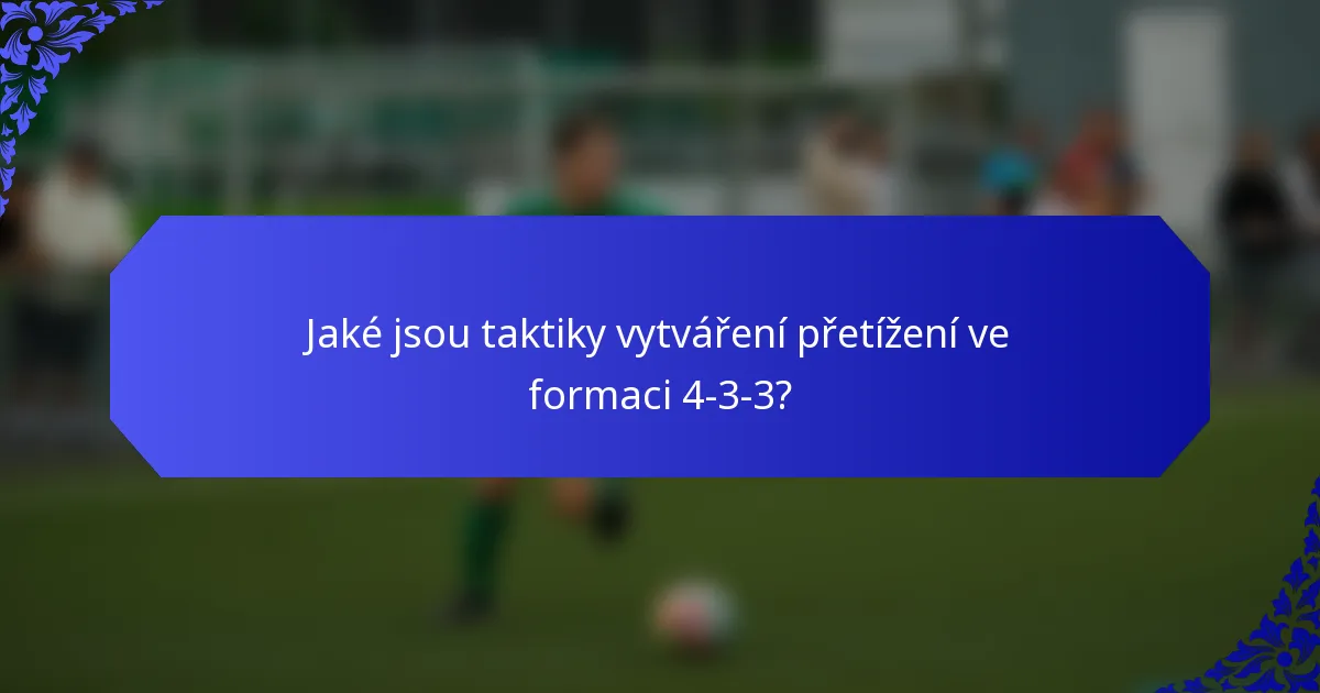 Jaké jsou taktiky vytváření přetížení ve formaci 4-3-3?
