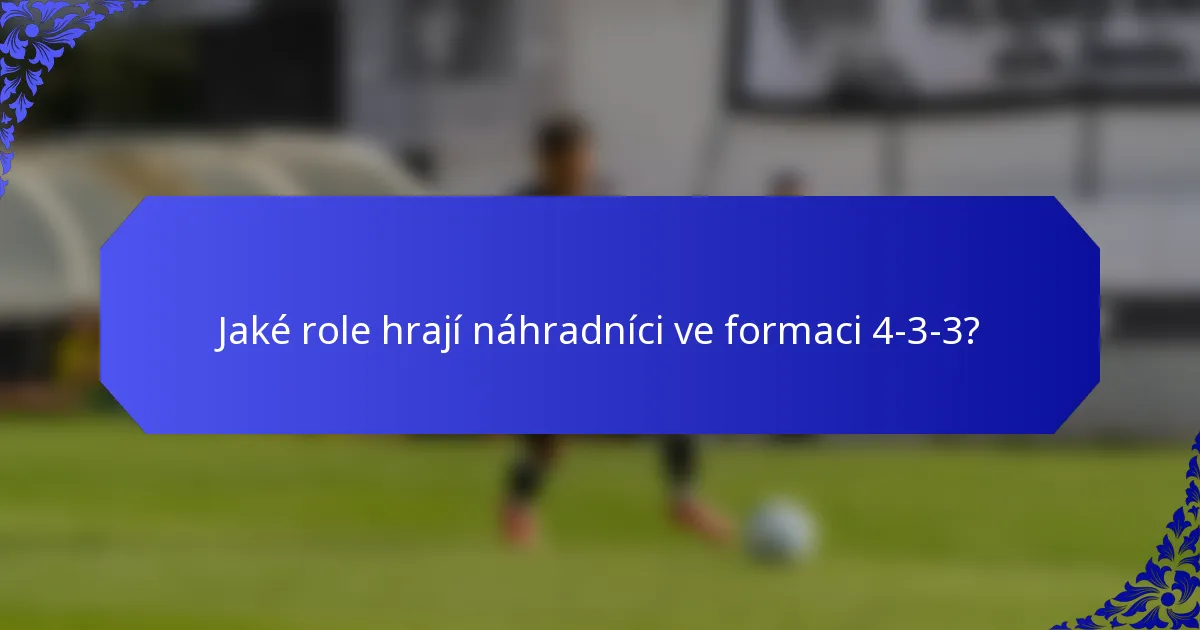 Jaké role hrají náhradníci ve formaci 4-3-3?