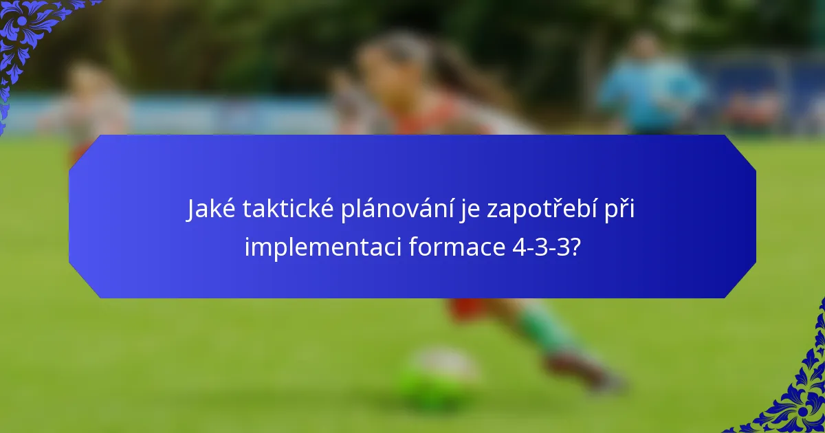 Jaké taktické plánování je zapotřebí při implementaci formace 4-3-3?