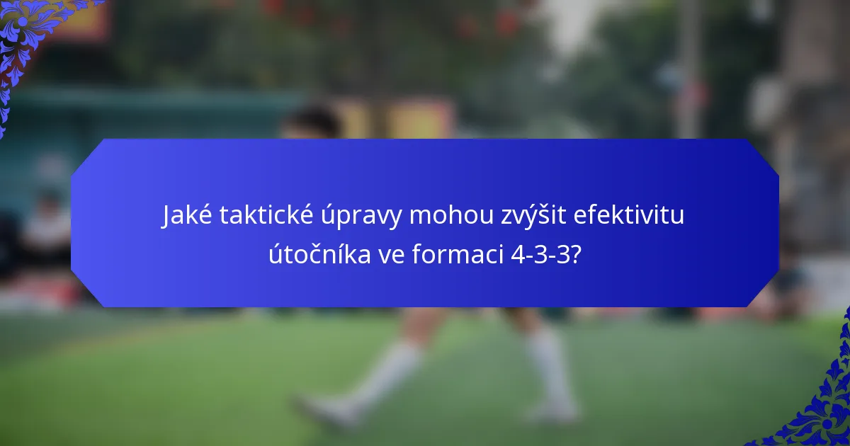 Jaké taktické úpravy mohou zvýšit efektivitu útočníka ve formaci 4-3-3?