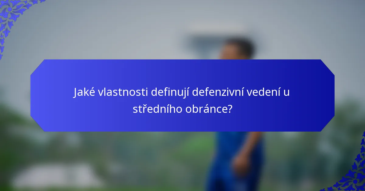 Jaké vlastnosti definují defenzivní vedení u středního obránce?