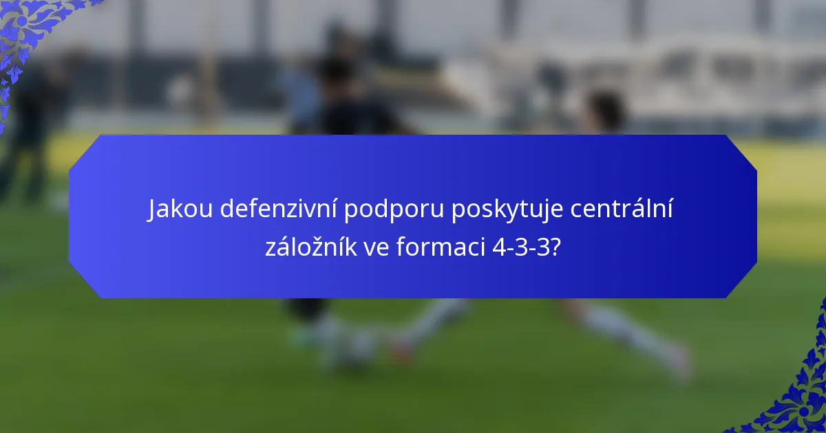 Jakou defenzivní podporu poskytuje centrální záložník ve formaci 4-3-3?